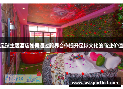 足球主题酒店如何通过跨界合作提升足球文化的商业价值